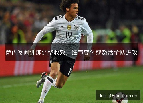 萨内赛间训练调整收效，细节变化或激活全队进攻